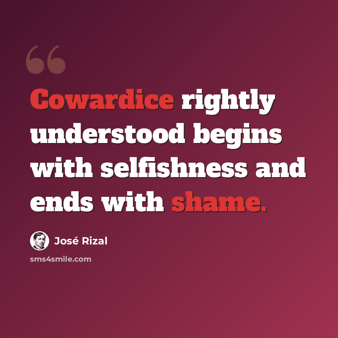 “Cowardice rightly understood begins with selfishness and ends with shame.” quote by Jose Rizal