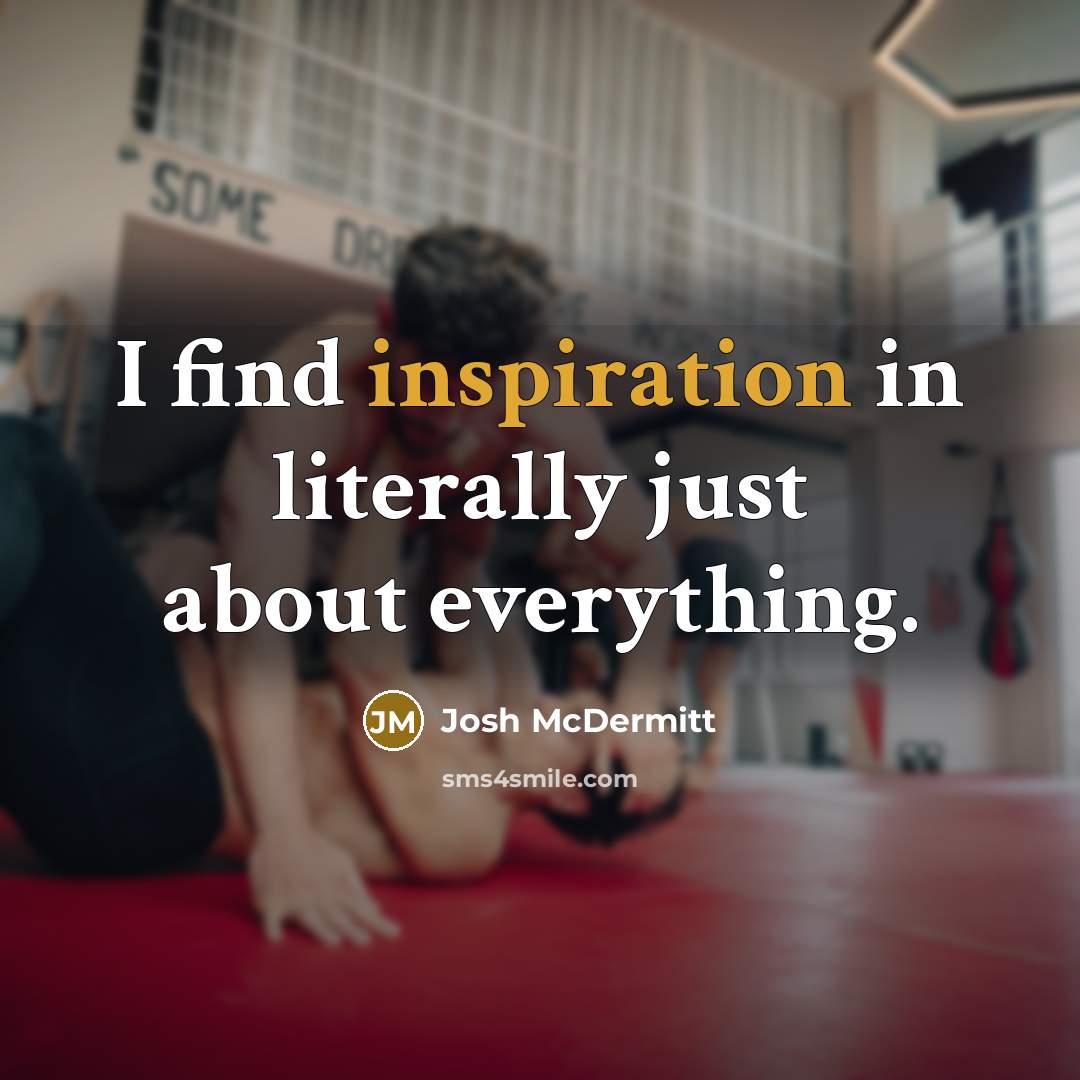 “I find inspiration in literally just about everything.” quote by Josh McDermitt