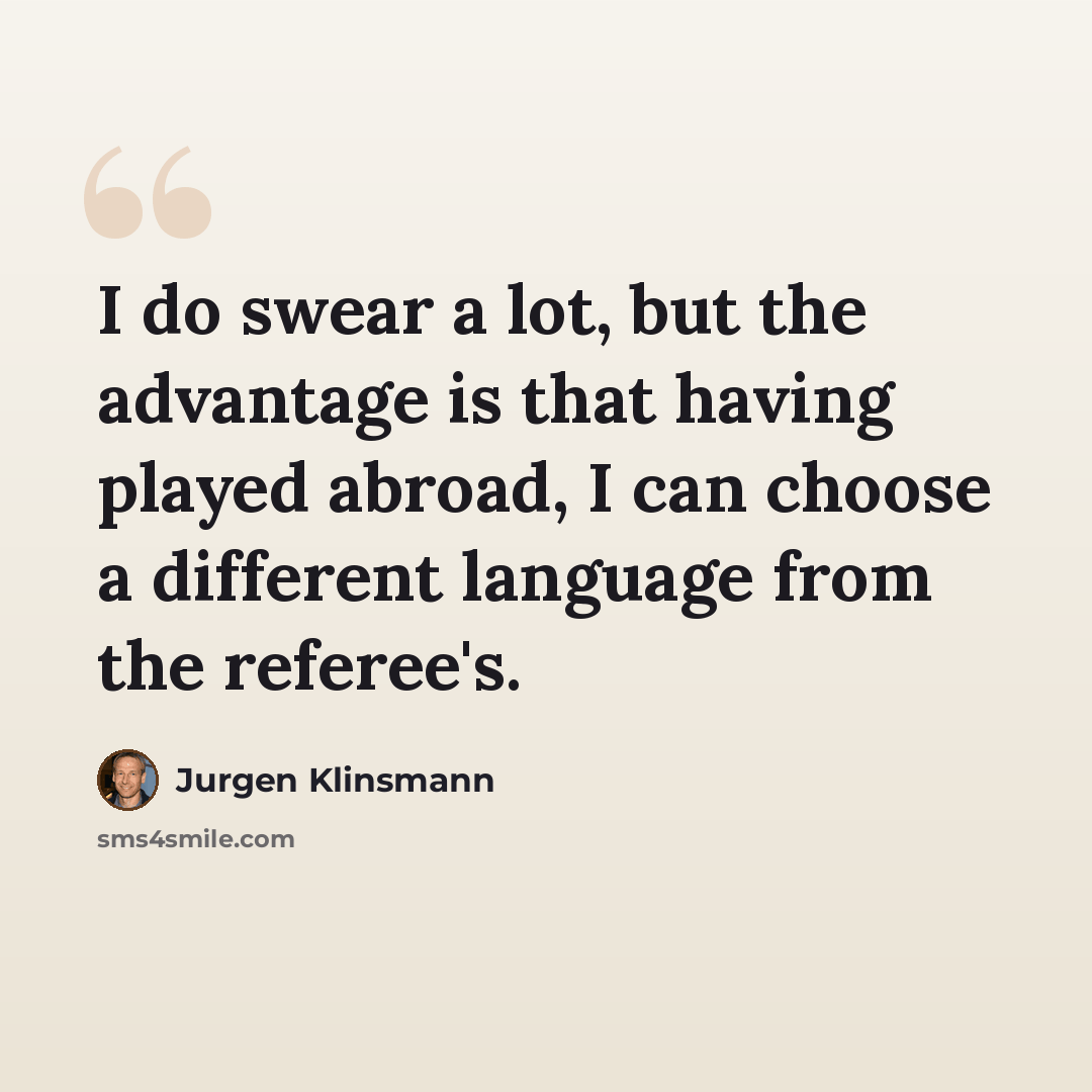 “I do swear a lot, but the advantage is that having played abroad, I can choose a different language from the referee's.” quote by Jurgen Klinsmann