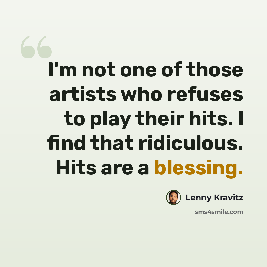 “I'm not one of those artists who refuses to play their hits. I find that ridiculous. Hits are a blessing.” quote by Lenny Kravitz