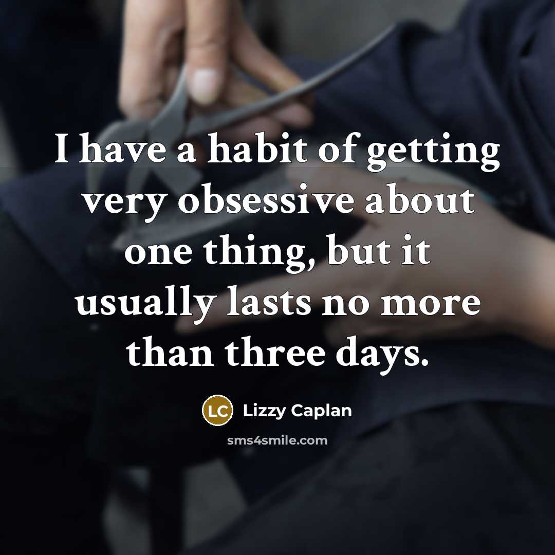 “I have a habit of getting very obsessive about one thing, but it usually lasts no more than three days.” quote by Lizzy Caplan