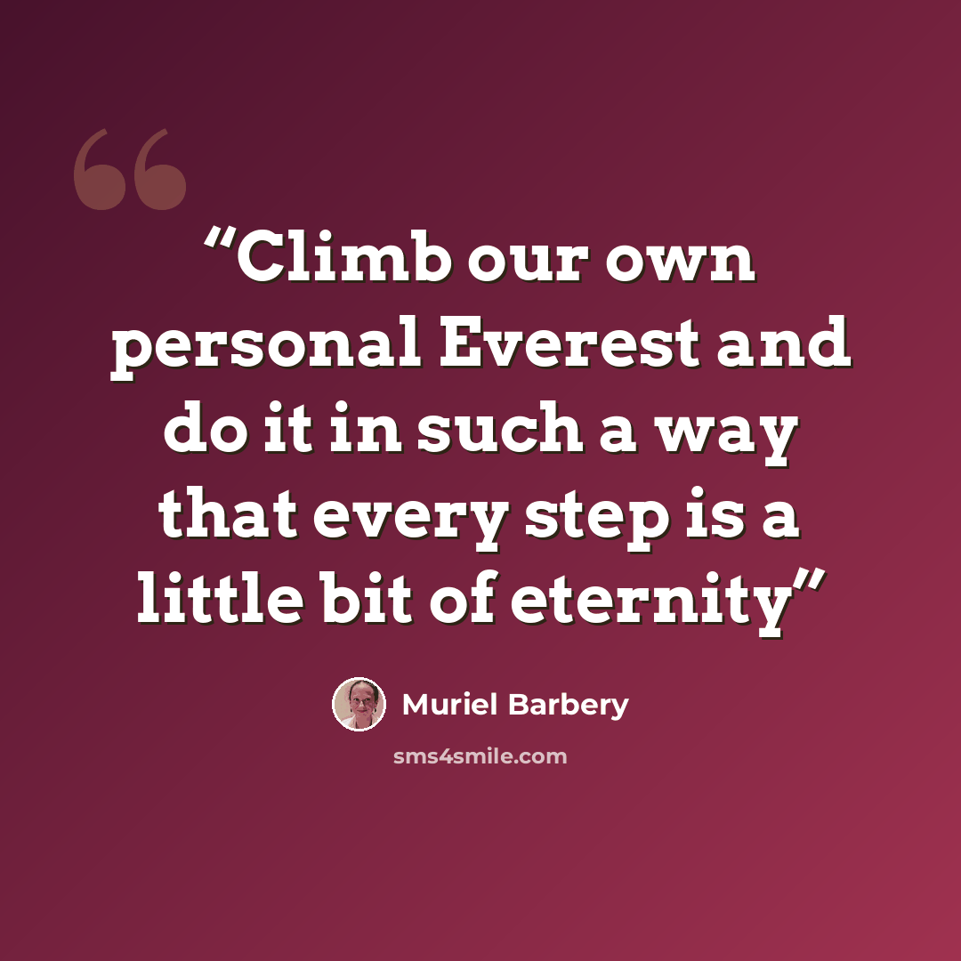 “Climb our own personal Everest and do it in such a way that every step is a little bit of eternity” quote by Muriel Barbery