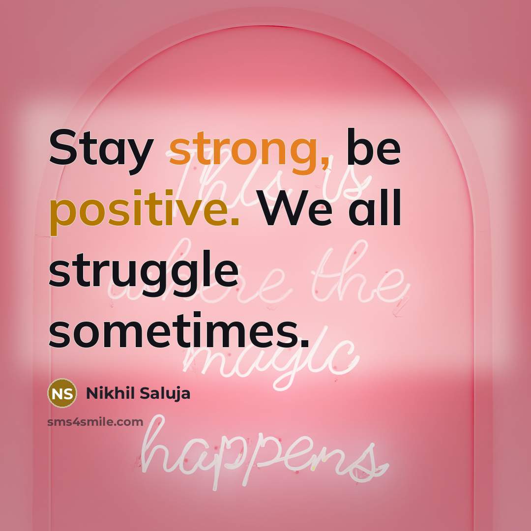 “Stay strong, be positive. We all struggle sometimes.” quote by Nikhil Saluja