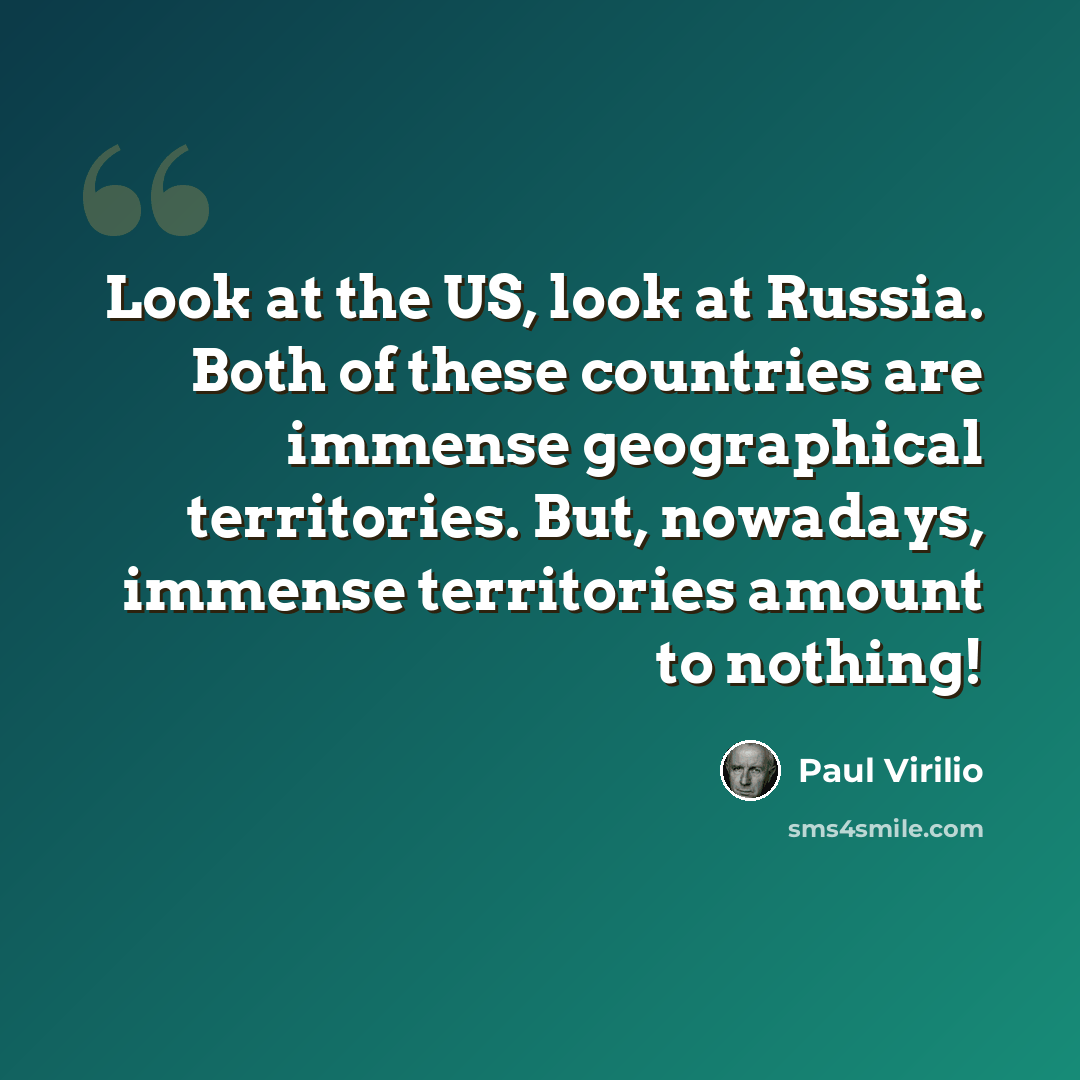“Look at the US, look at Russia. Both of these countries are immense geographical territories. But, nowadays, immense territories amount to nothing!” quote by Paul Virilio