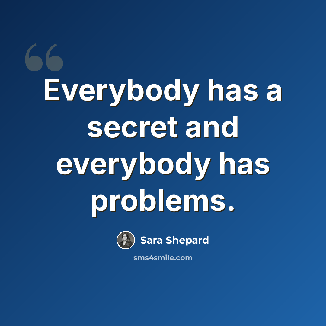 “Everybody has a secret and everybody has problems.” quote by Sara Shepard