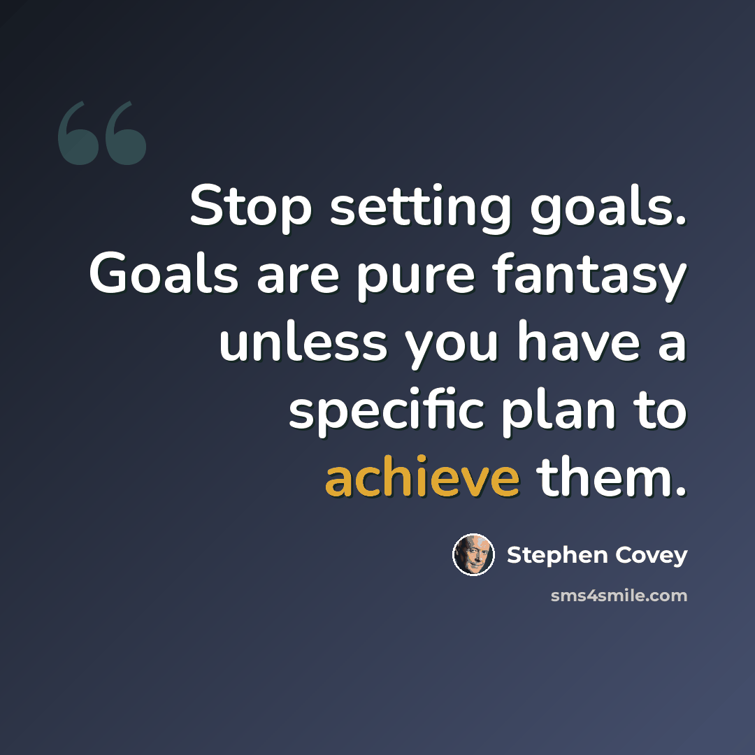 “Stop setting goals. Goals are pure fantasy unless you have a specific plan to achieve them.” quote by Stephen Covey