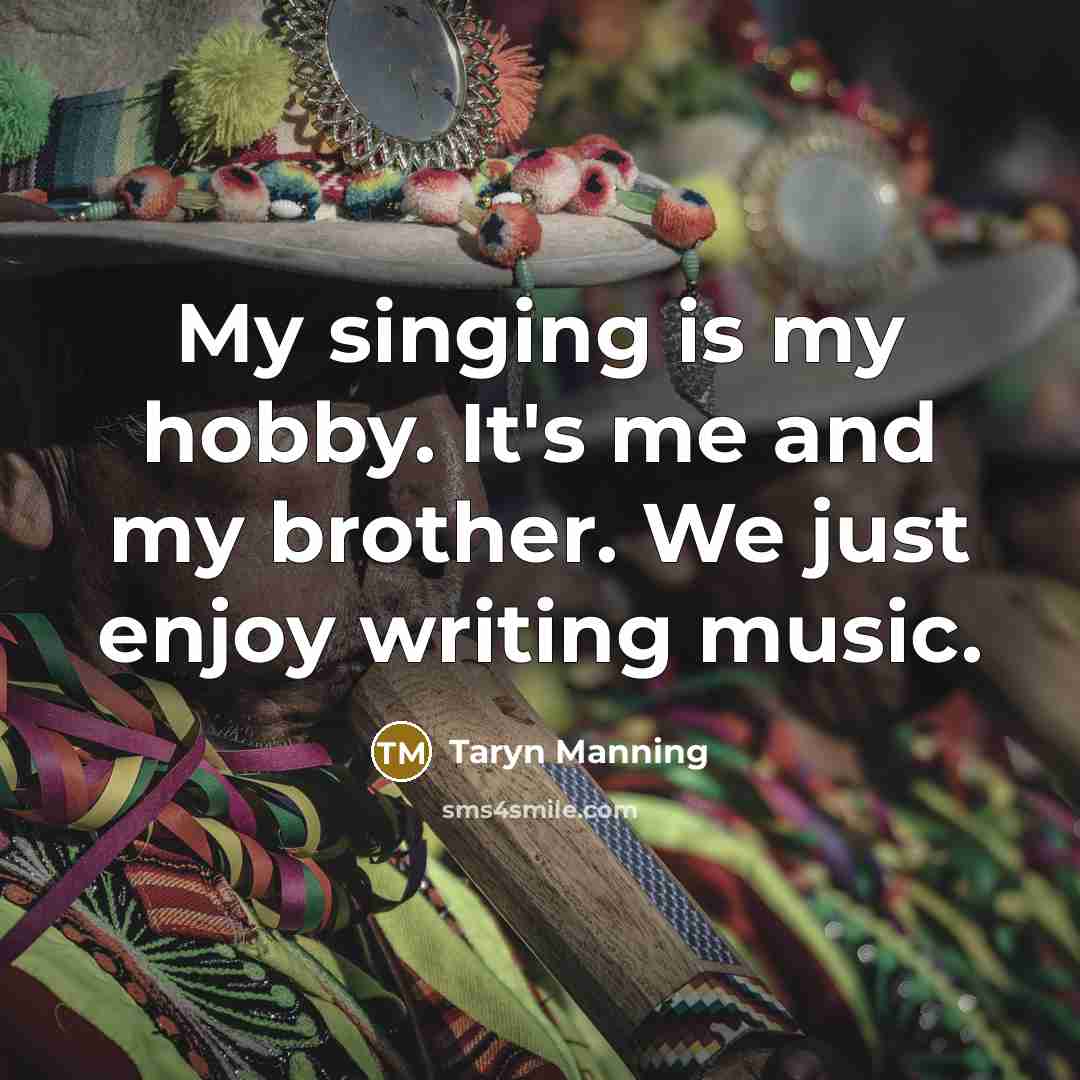 “My singing is my hobby. It's me and my brother. We just enjoy writing music.” quote by Taryn Manning