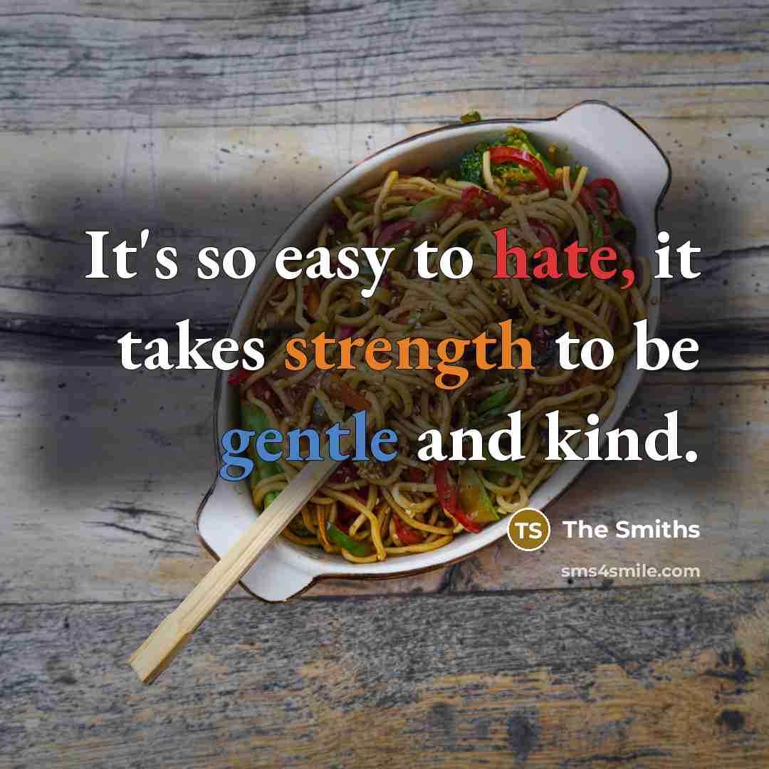 “It's so easy to hate, it takes strength to be gentle and kind.” quote by The Smiths