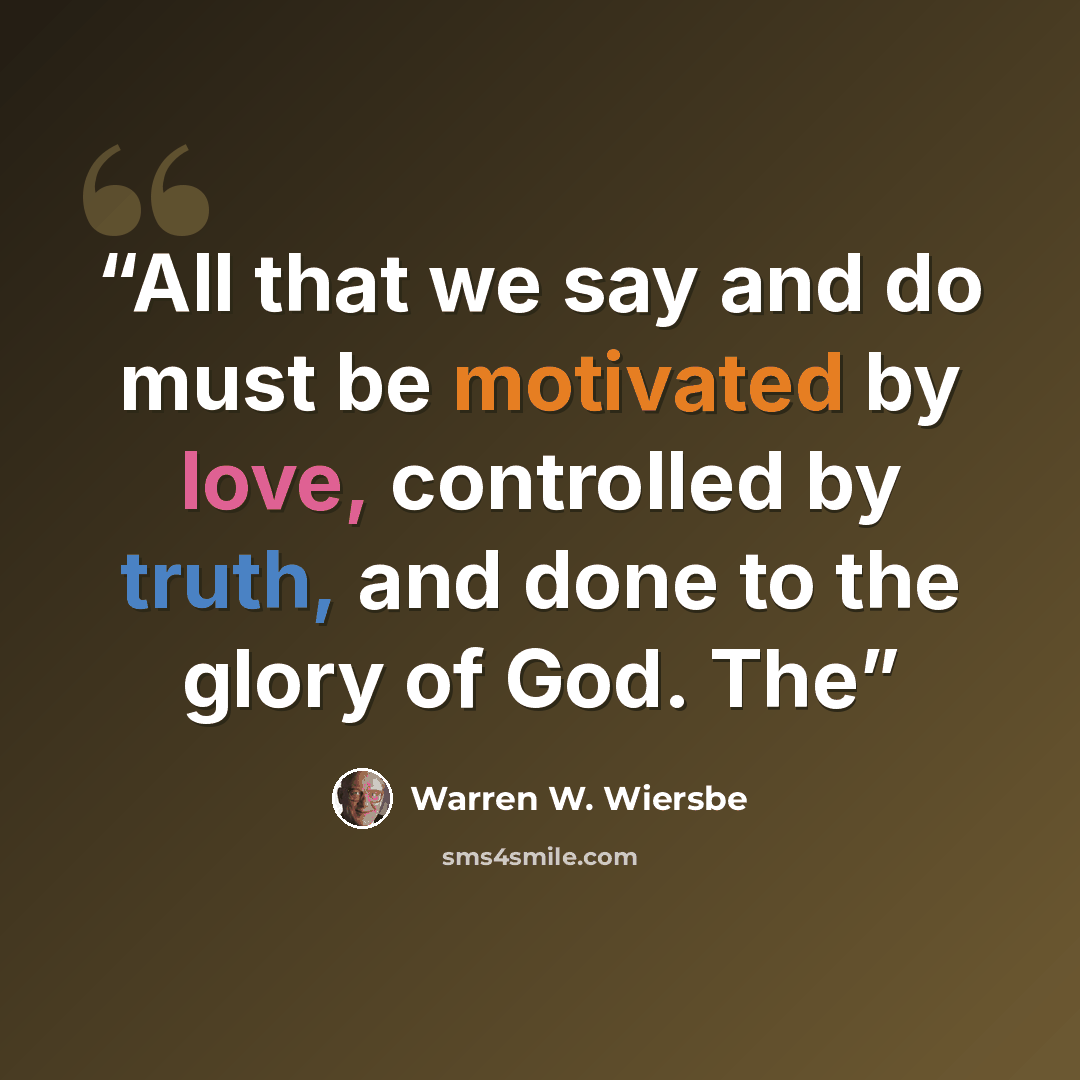 “All that we say and do must be motivated by love, controlled by truth, and done to the glory of God. The” quote by Warren W. Wiersbe
