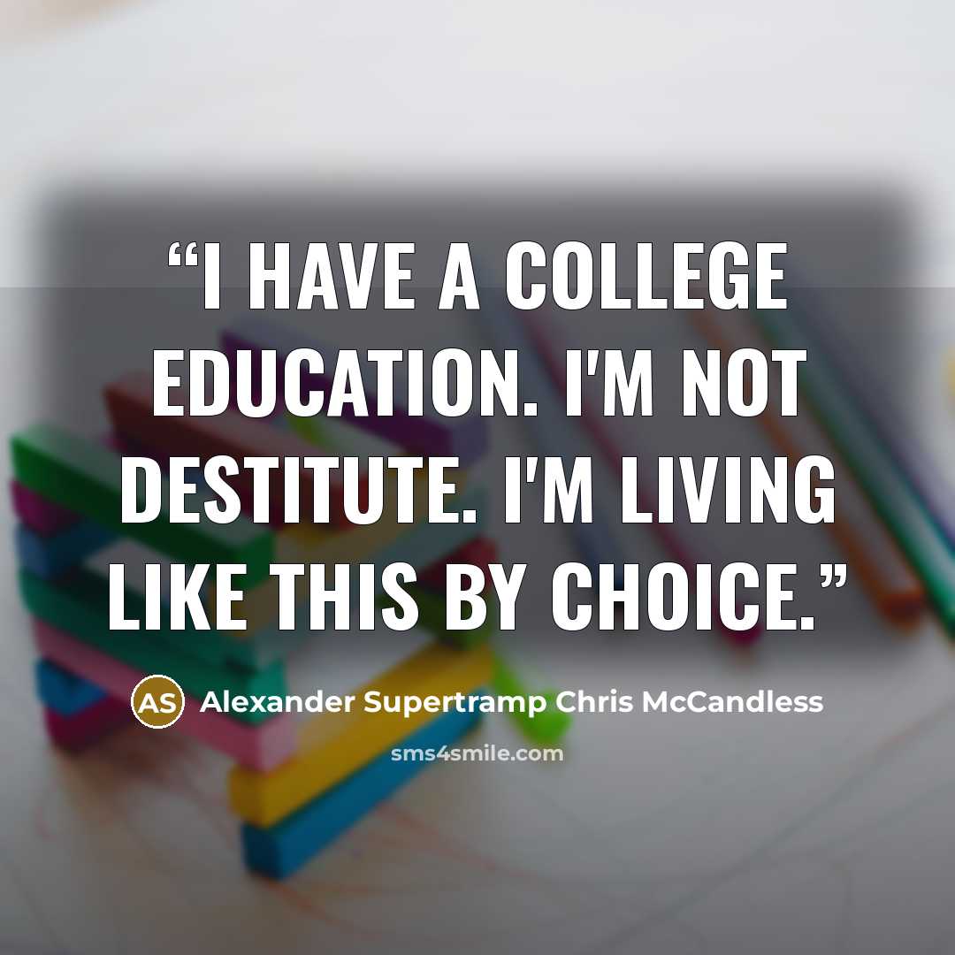 “I have a college education. I'm not destitute. I'm living like this by choice.” quote by Alexander Supertramp Chris McCandless