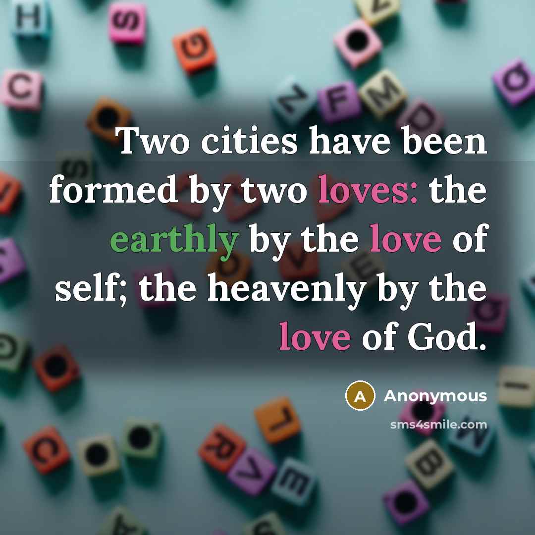 “Two cities have been formed by two loves: the earthly by the love of self; the heavenly by the love of God.” quote by Anonymous