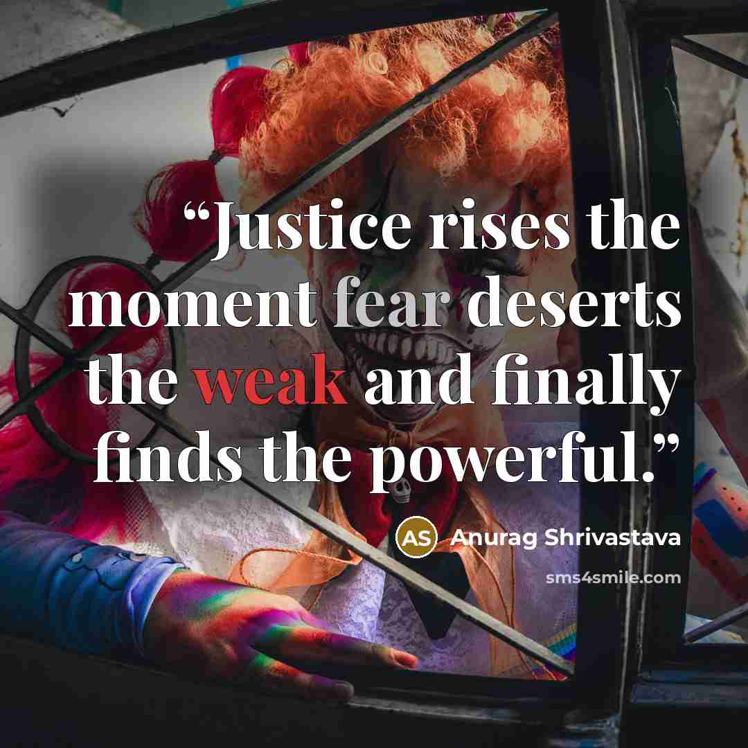 “Justice rises the moment fear deserts the weak and finally finds the powerful.” quote by Anurag Shrivastava