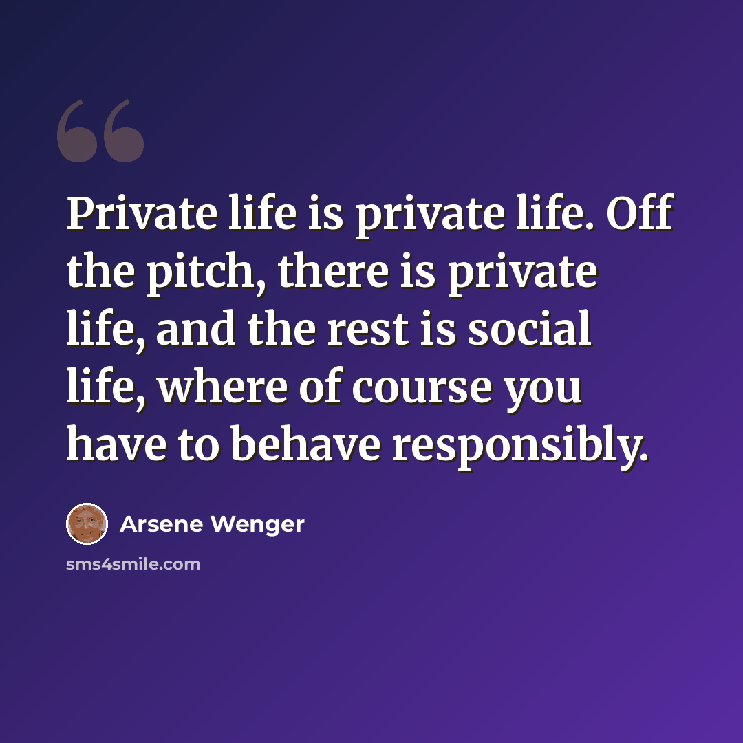 “Private life is private life. Off the pitch, there is private life, and the rest is social life, where of course you have to behave responsibly.” quote by Arsene Wenger