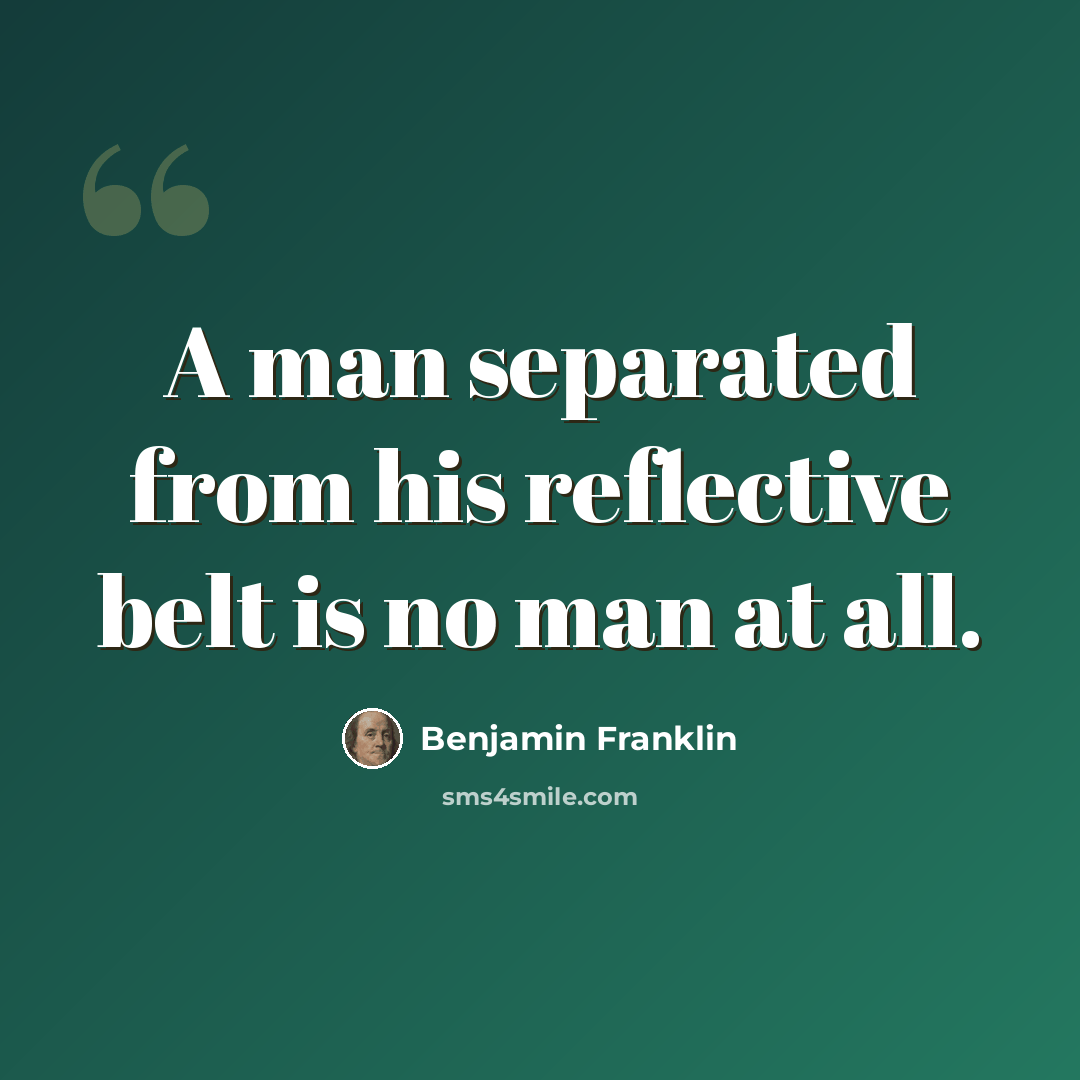 “A man separated from his reflective belt is no man at all.” quote by Benjamin Franklin