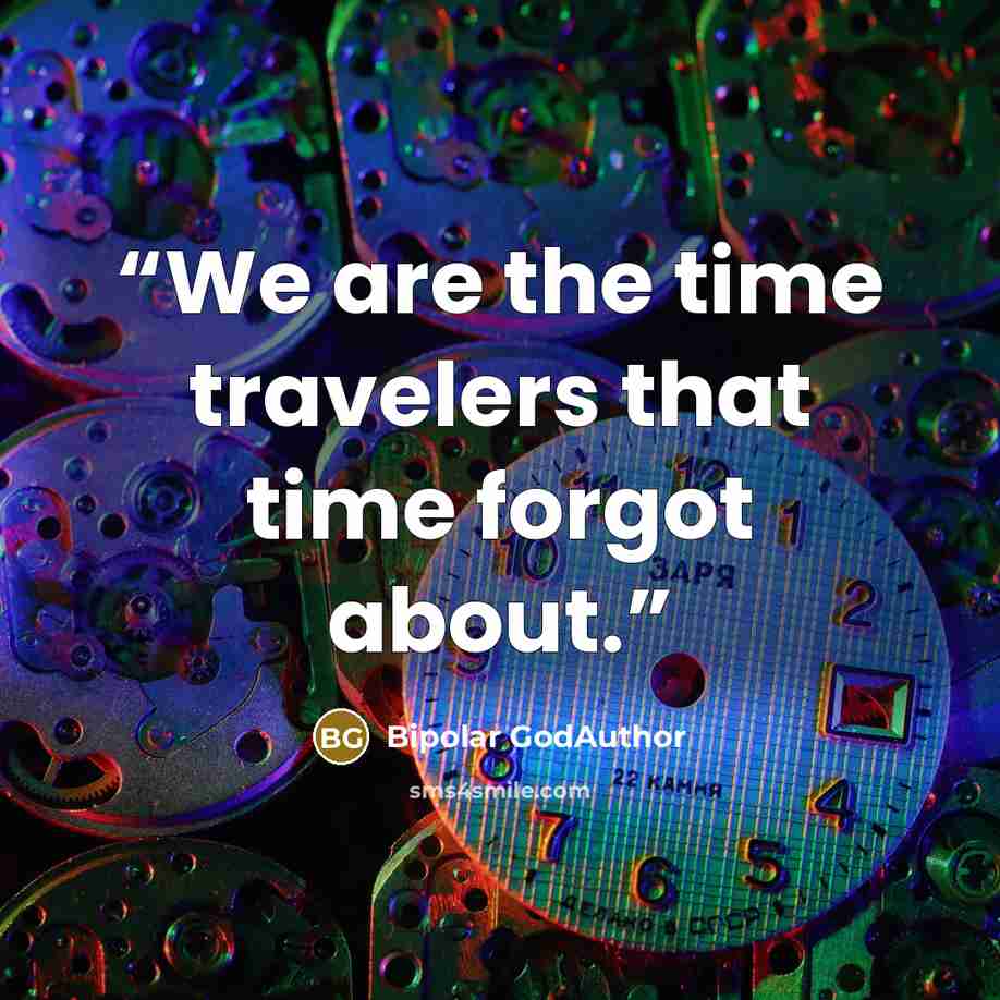 “We are the time travelers that time forgot about.” quote by Bipolar GodAuthor