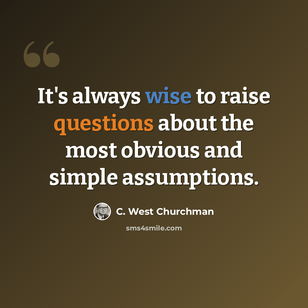 “It's always wise to raise questions about the most obvious and simple assumptions.” quote by C. West Churchman