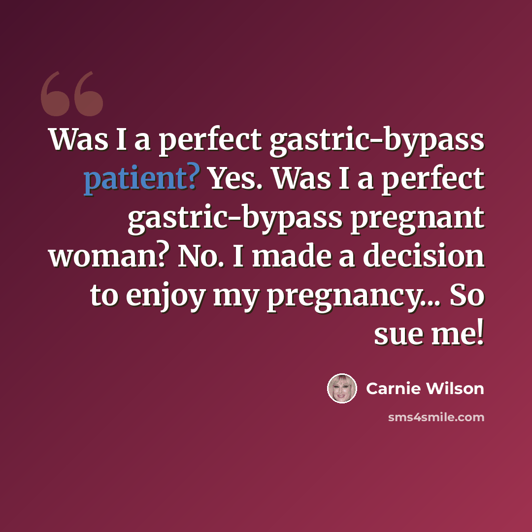 “Was I a perfect gastric-bypass patient? Yes. Was I a perfect gastric-bypass pregnant woman? No. I made a decision to enjoy my pregnancy... So sue me!” quote by Carnie Wilson