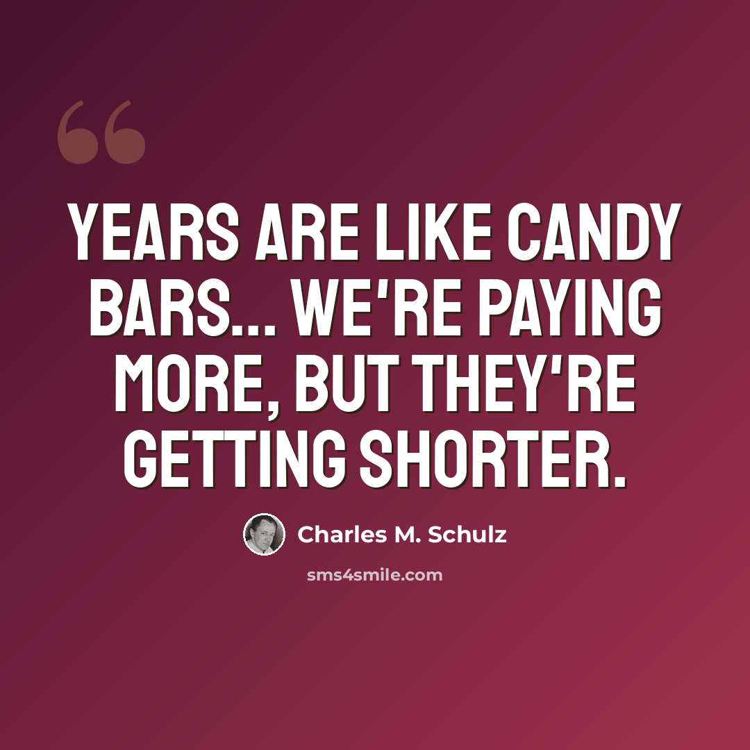 “Years are like candy bars... We're paying more, but they're getting shorter.” quote by Charles M. Schulz