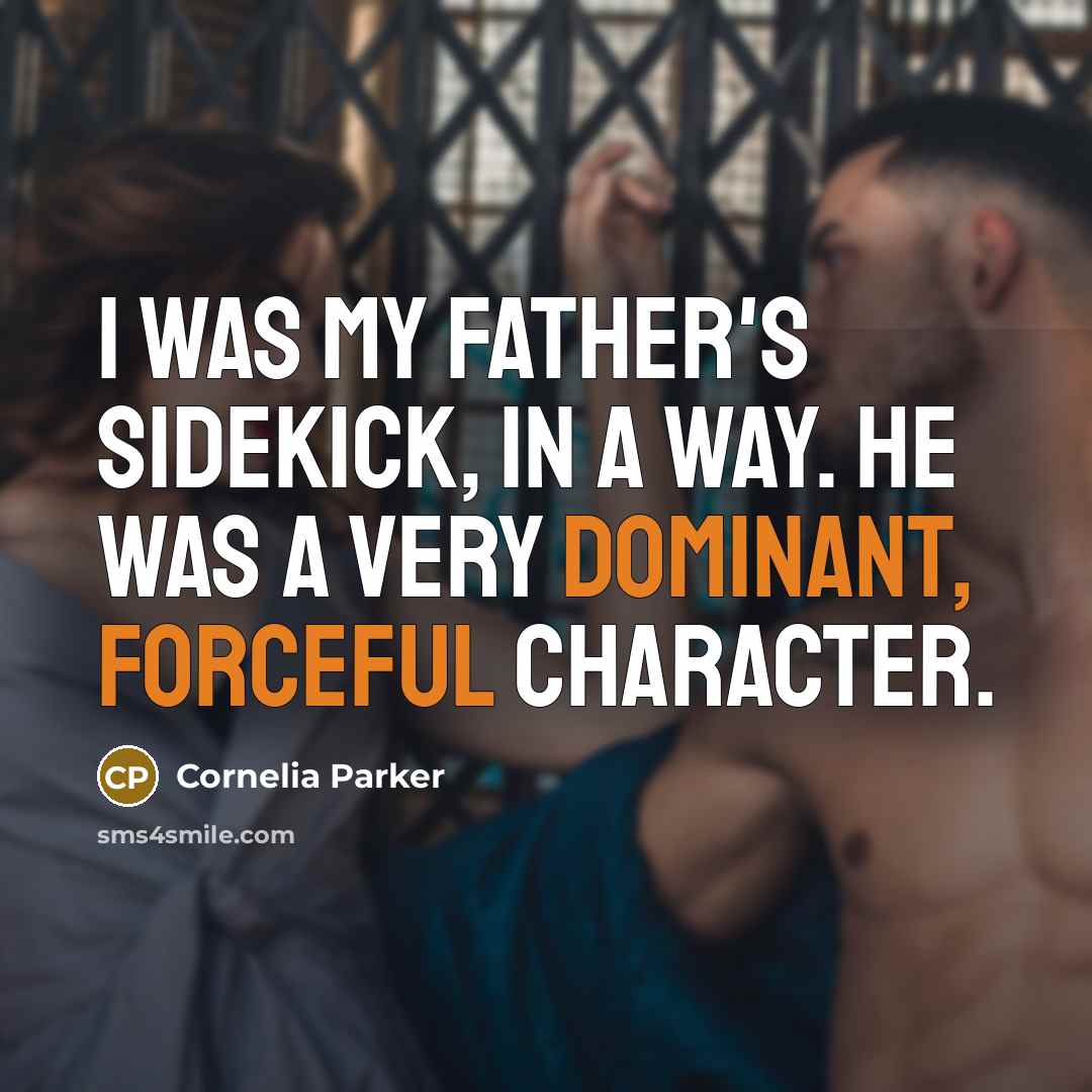 “I was my father's sidekick, in a way. He was a very dominant, forceful character.” quote by Cornelia Parker