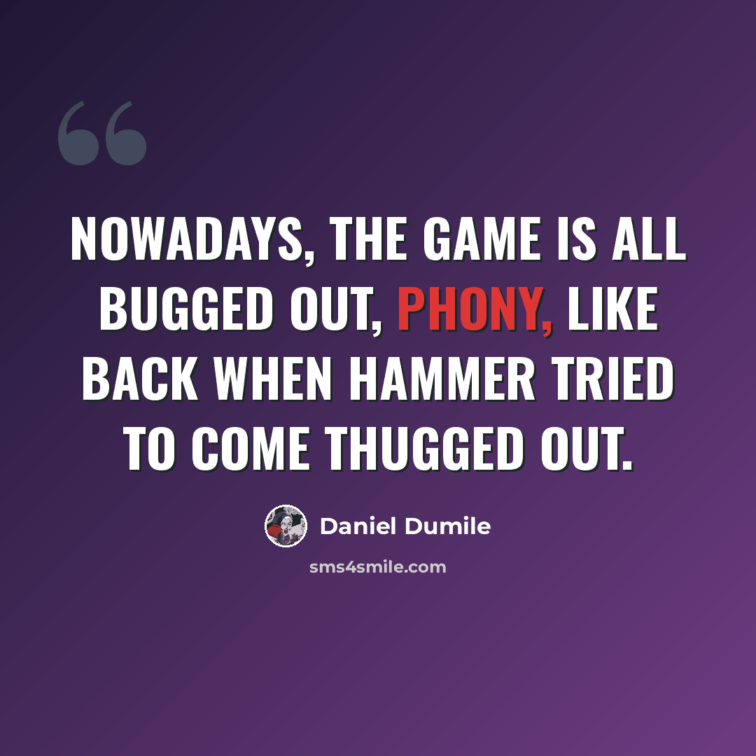“Nowadays, the game is all bugged out, Phony, like back when Hammer tried to come thugged out.” quote by Daniel Dumile