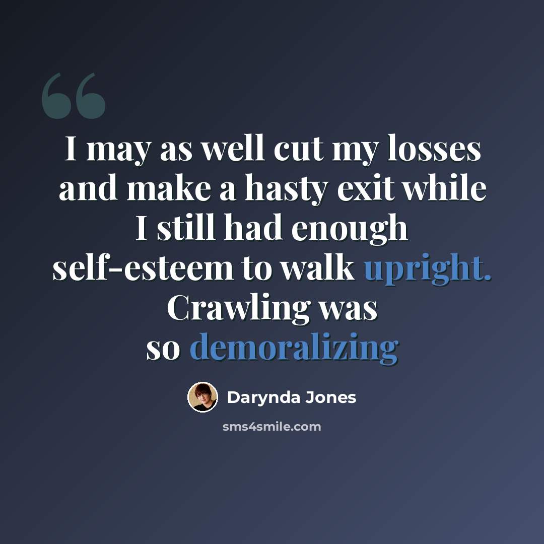 “I may as well cut my losses and make a hasty exit while I still had enough self-esteem to walk upright. Crawling was so demoralizing” quote by Darynda Jones