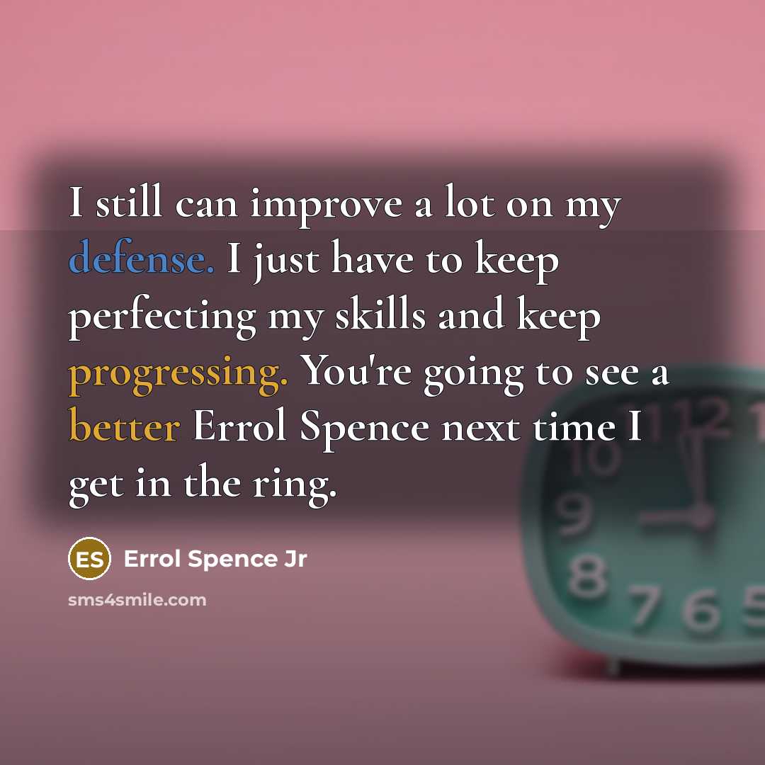 “I still can improve a lot on my defense. I just have to keep perfecting my skills and keep progressing. You're going to see a better Errol Spence next time I get in the ring.” quote by Errol Spence Jr