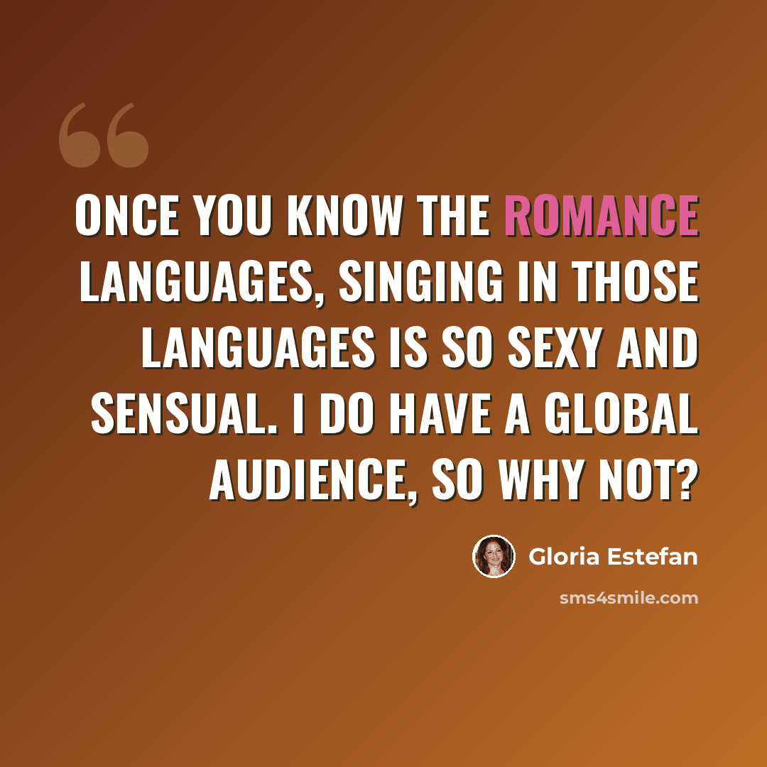 “Once you know the Romance languages, singing in those languages is so sexy and sensual. I do have a global audience, so why not?” quote by Gloria Estefan