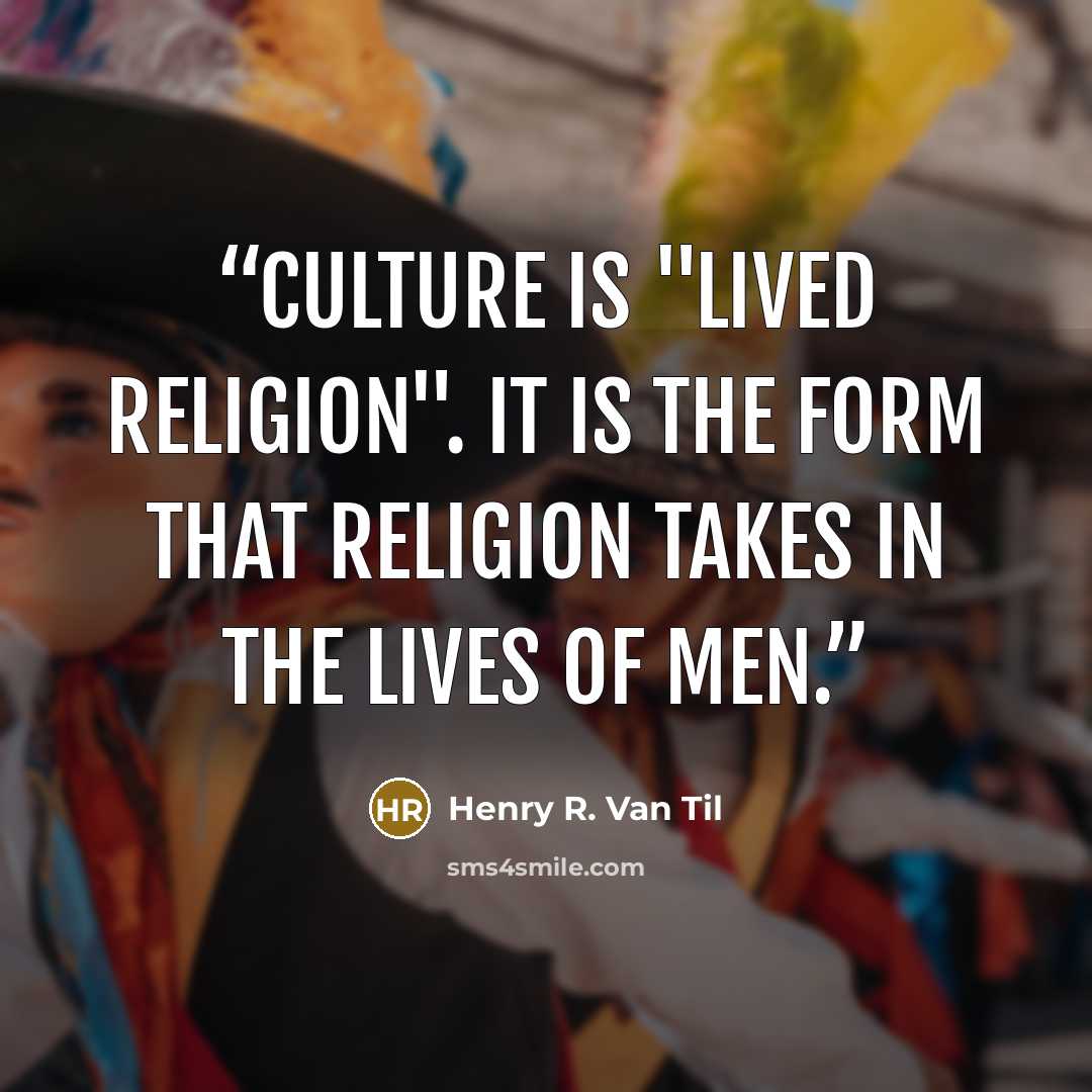 “Culture is "lived religion". It is the form that religion takes in the lives of men.” quote by Henry R. Van Til
