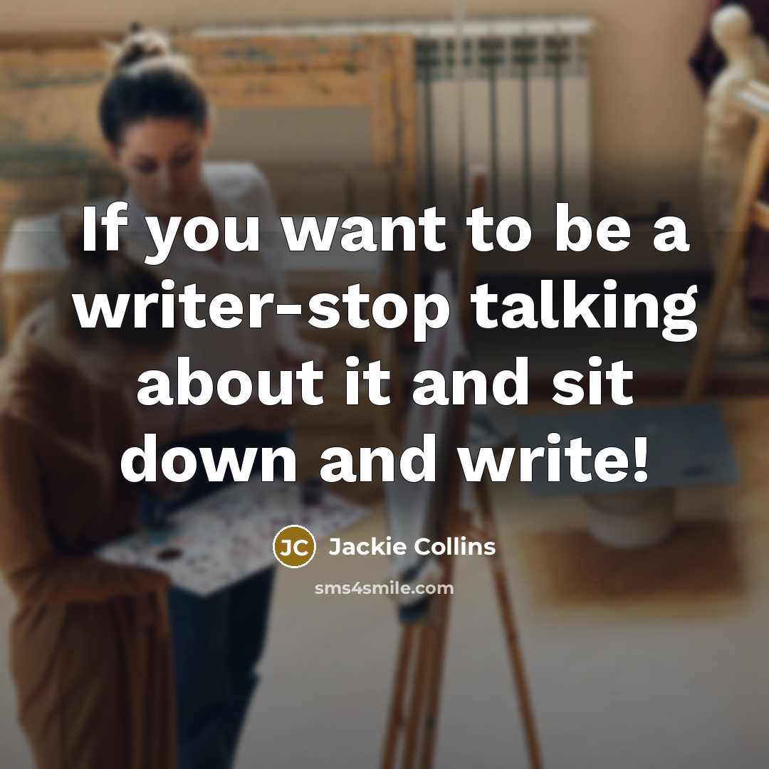 “If you want to be a writer-stop talking about it and sit down and write!” quote by Jackie Collins