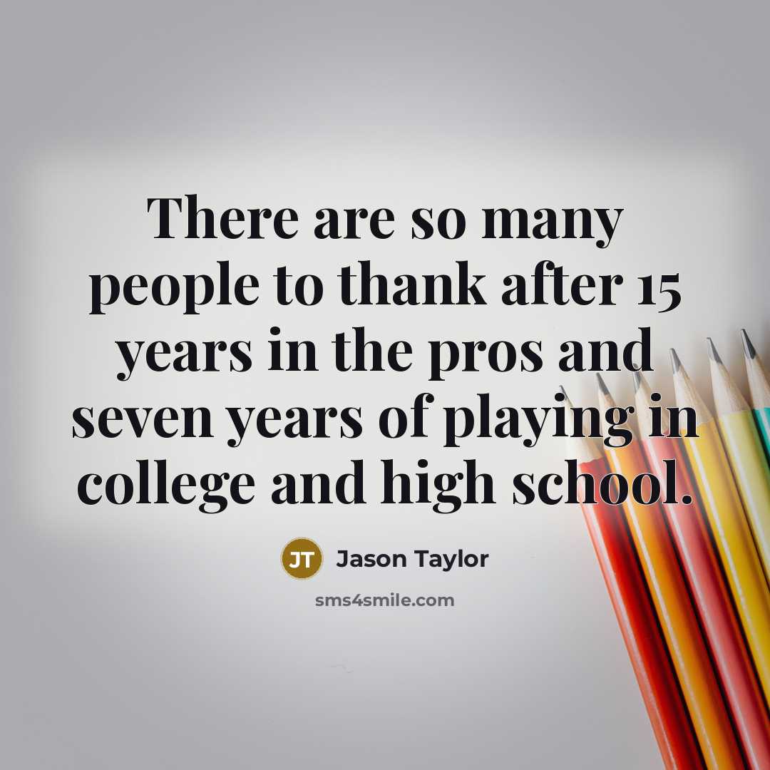 “There are so many people to thank after 15 years in the pros and seven years of playing in college and high school.” quote by Jason Taylor