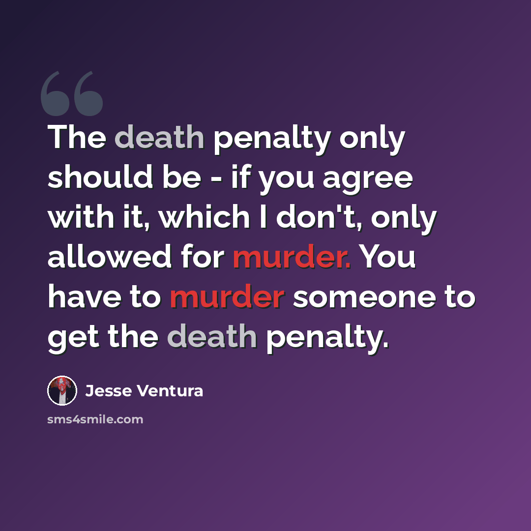 “The death penalty only should be - if you agree with it, which I don't, only allowed for murder. You have to murder someone to get the death penalty.” quote by Jesse Ventura