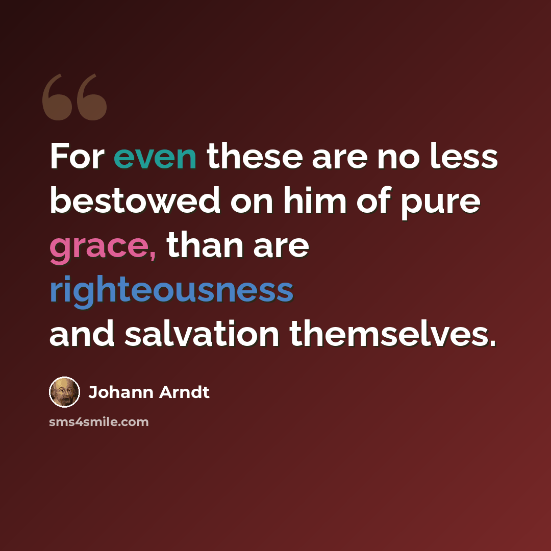 “For even these are no less bestowed on him of pure grace, than are righteousness and salvation themselves.” quote by Johann Arndt