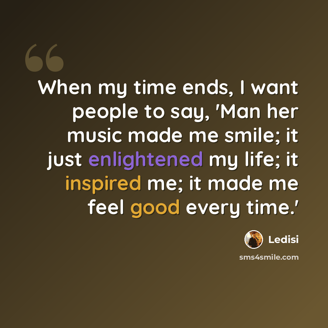 “When my time ends, I want people to say, 'Man her music made me smile; it just enlightened my life; it inspired me; it made me feel good every time.'” quote by Ledisi