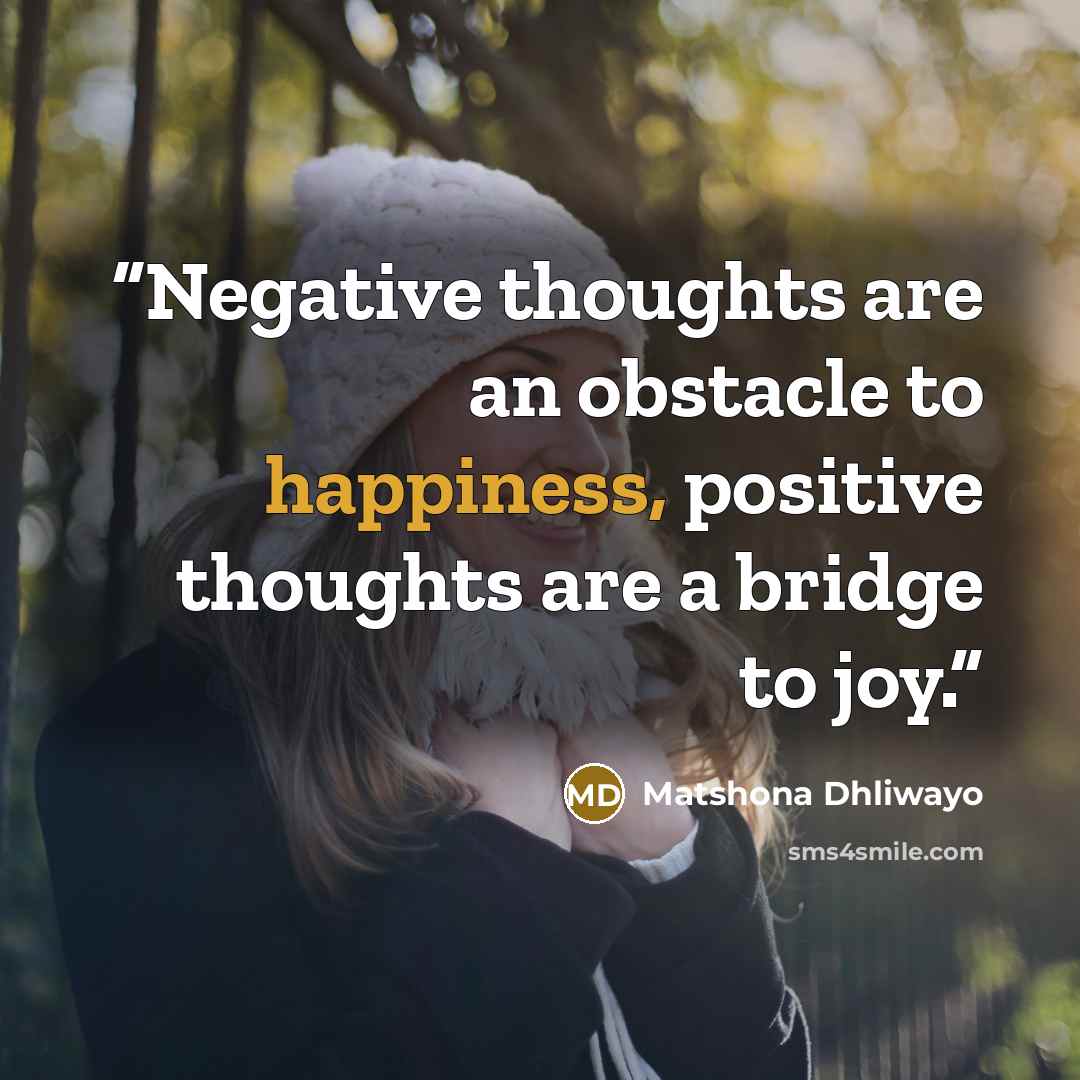 “Negative thoughts are an obstacle to happiness, positive thoughts are a bridge to joy.” quote by Matshona Dhliwayo