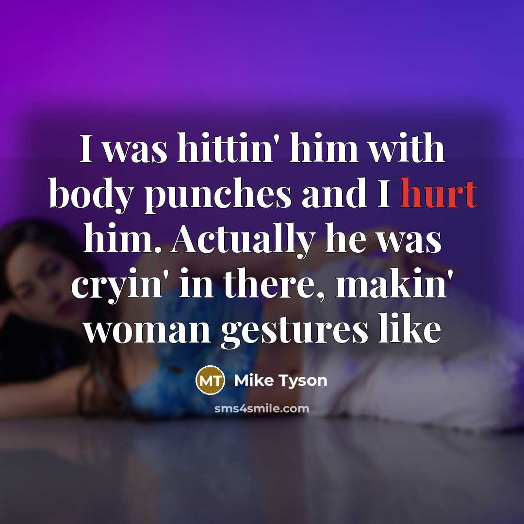 “I was hittin' him with body punches and I hurt him. Actually he was cryin' in there, makin' woman gestures like” quote by Mike Tyson