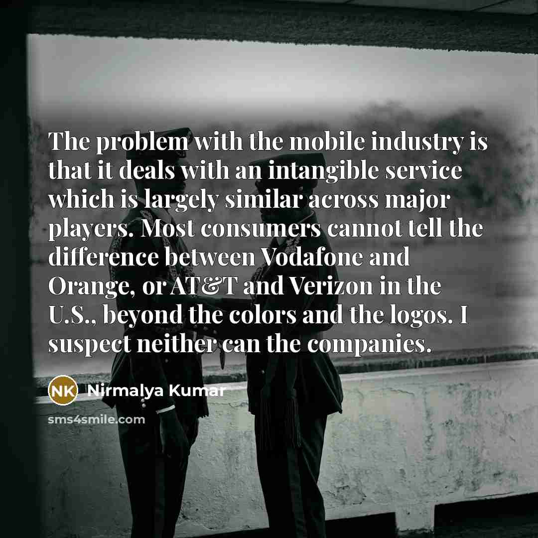 “The problem with the mobile industry is that it deals with an intangible service which is largely similar across major players. Most consumers cannot tell the difference between Vodafone and Orange, or AT&T and Verizon in the U.S., beyond the colors and the logos. I suspect neither can the…” quote by Nirmalya Kumar
