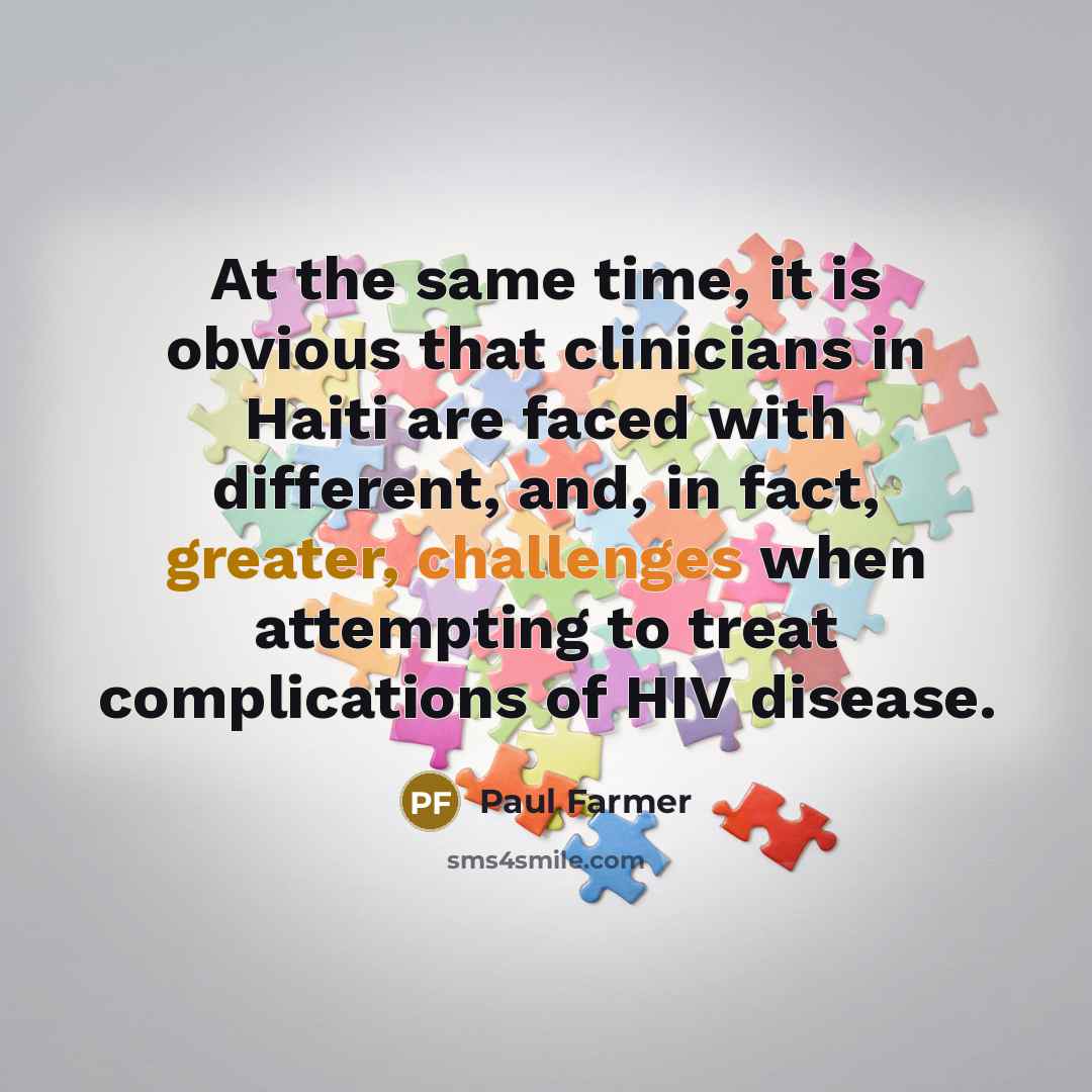 “At the same time, it is obvious that clinicians in Haiti are faced with different, and, in fact, greater, challenges when attempting to treat complications of HIV disease.” quote by Paul Farmer