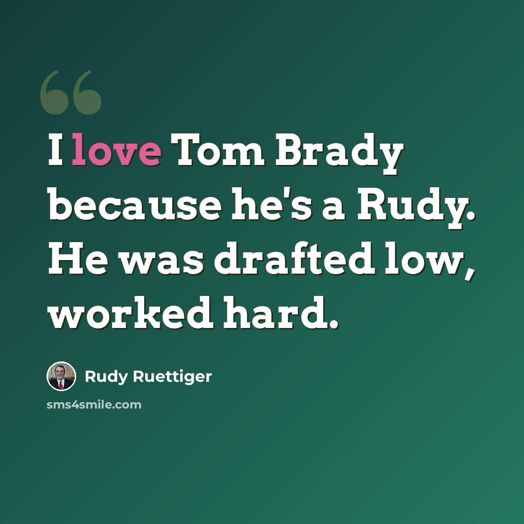 “I love Tom Brady because he's a Rudy. He was drafted low, worked hard.” quote by Rudy Ruettiger