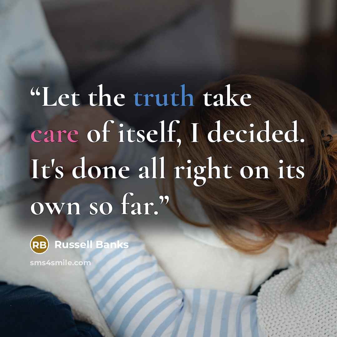 “Let the truth take care of itself, I decided. It's done all right on its own so far.” quote by Russell Banks