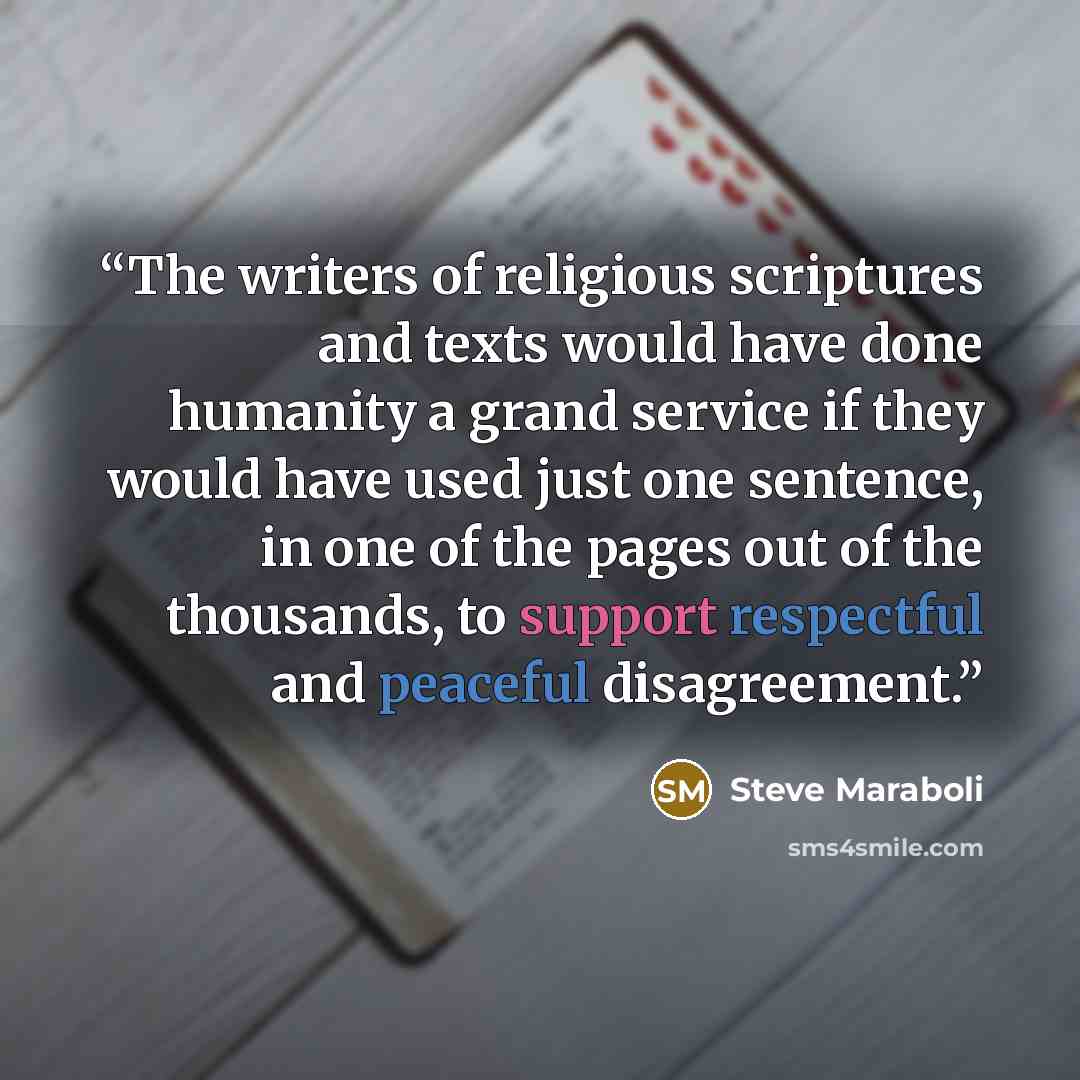 “The writers of religious scriptures and texts would have done humanity a grand service if they would have used just one sentence, in one of the pages out of the thousands, to support respectful and peaceful disagreement.” quote by Steve Maraboli