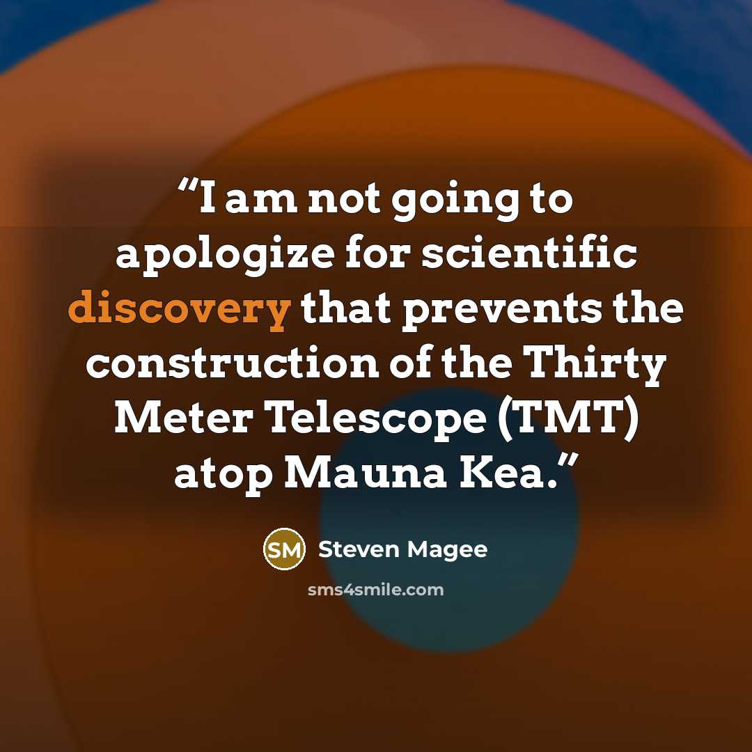 “I am not going to apologize for scientific discovery that prevents the construction of the Thirty Meter Telescope (TMT) atop Mauna Kea.” quote by Steven Magee