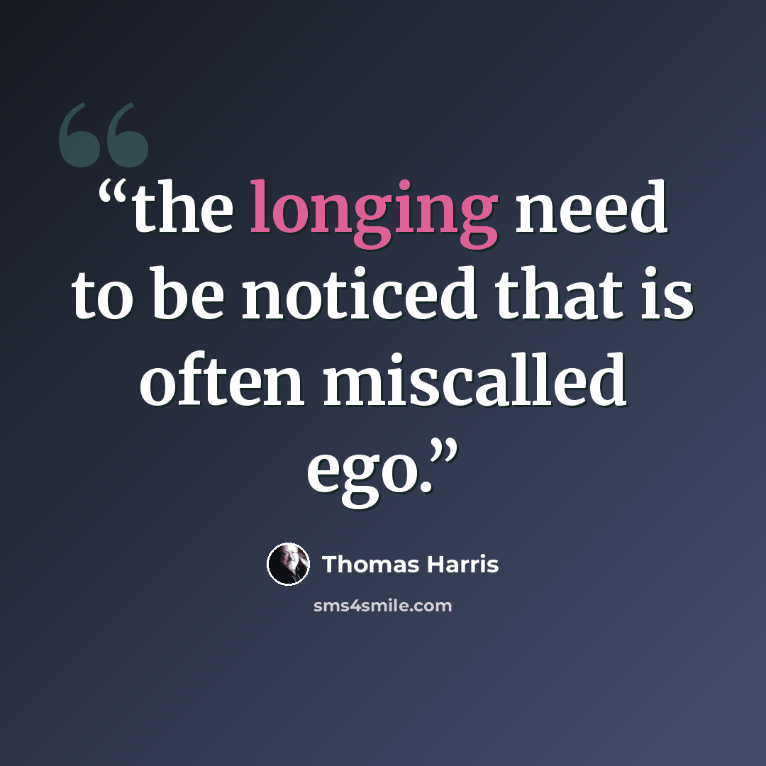 “the longing need to be noticed that is often miscalled ego.” quote by Thomas Harris