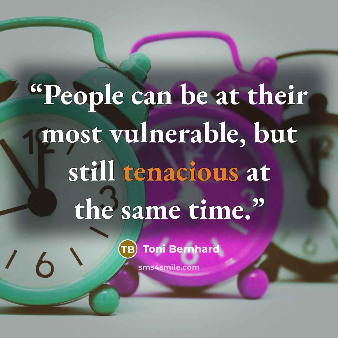“People can be at their most vulnerable, but still tenacious at the same time.” quote by Toni Bernhard
