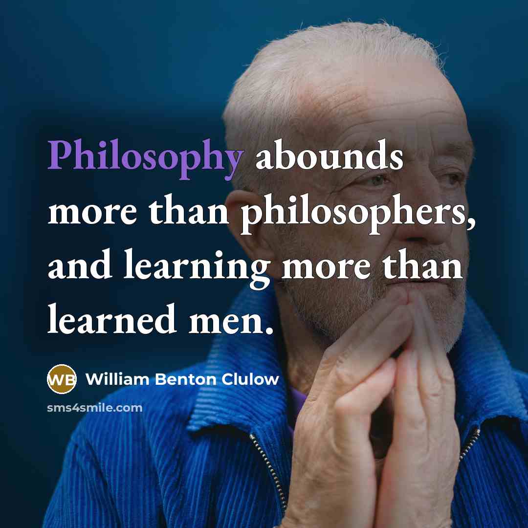 “Philosophy abounds more than philosophers, and learning more than learned men.” quote by William Benton Clulow