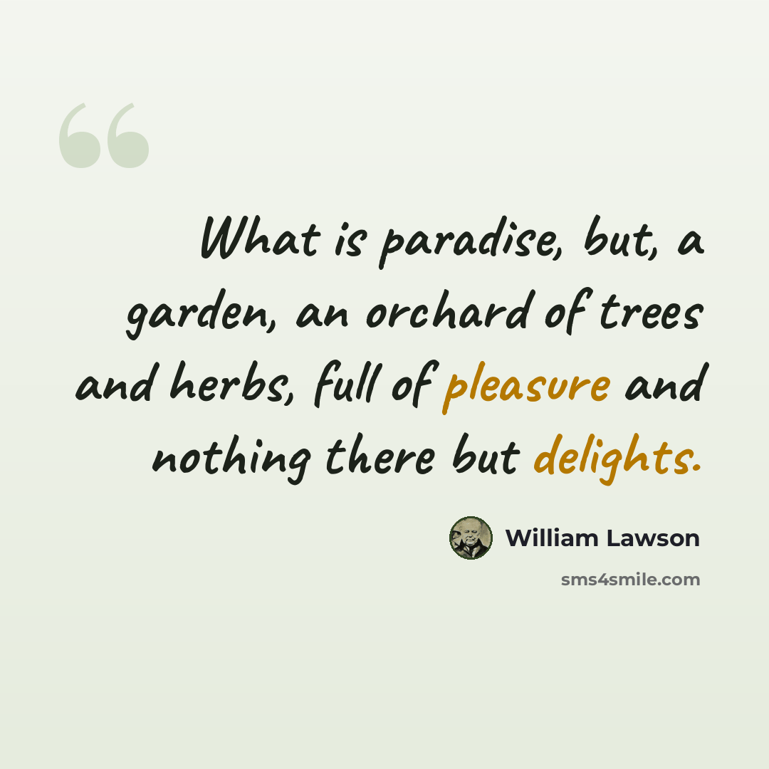 “What is paradise, but, a garden, an orchard of trees and herbs, full of pleasure and nothing there but delights.” quote by William Lawson