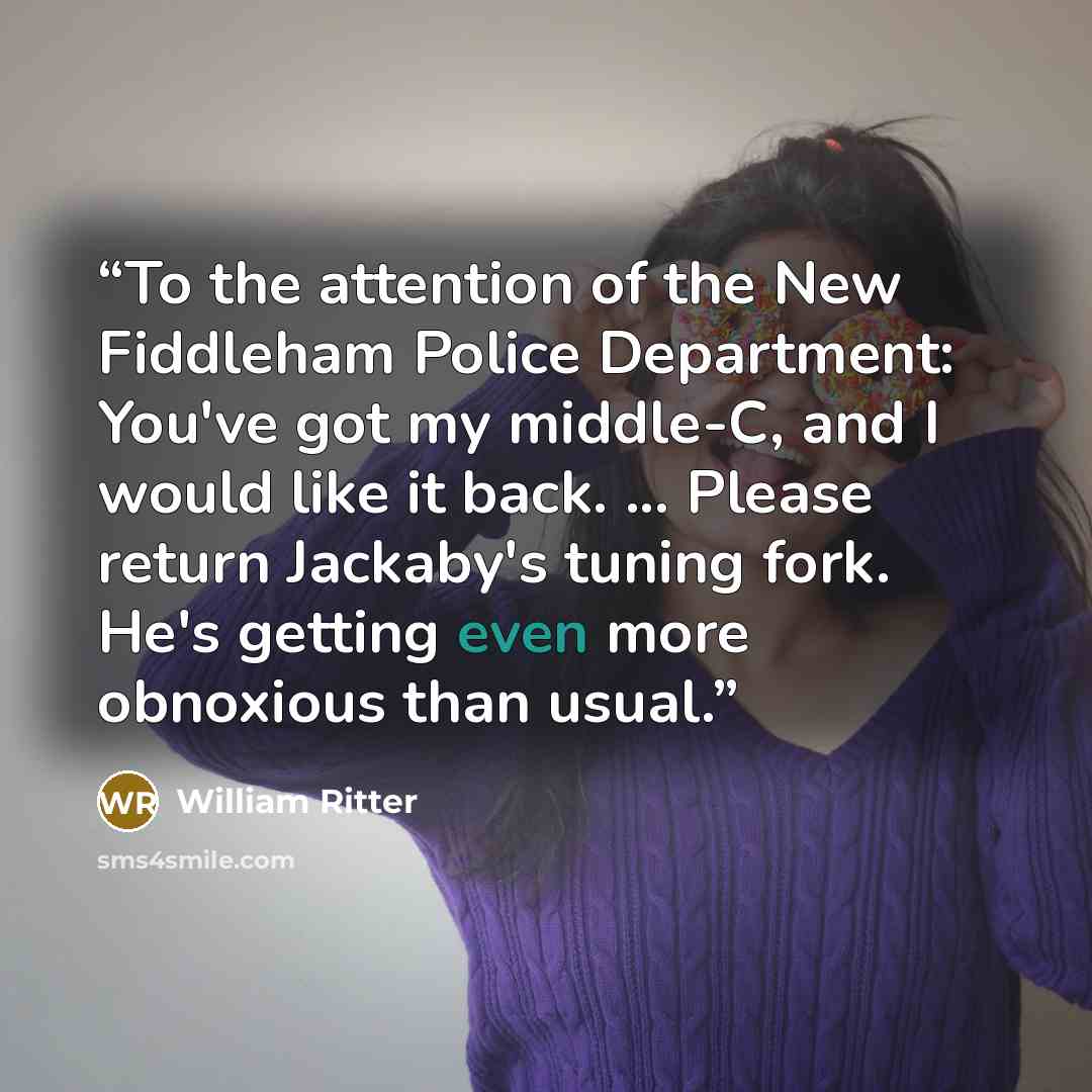 “To the attention of the New Fiddleham Police Department: You've got my middle-C, and I would like it back. ... Please return Jackaby's tuning fork. He's getting even more obnoxious than usual.” quote by William Ritter