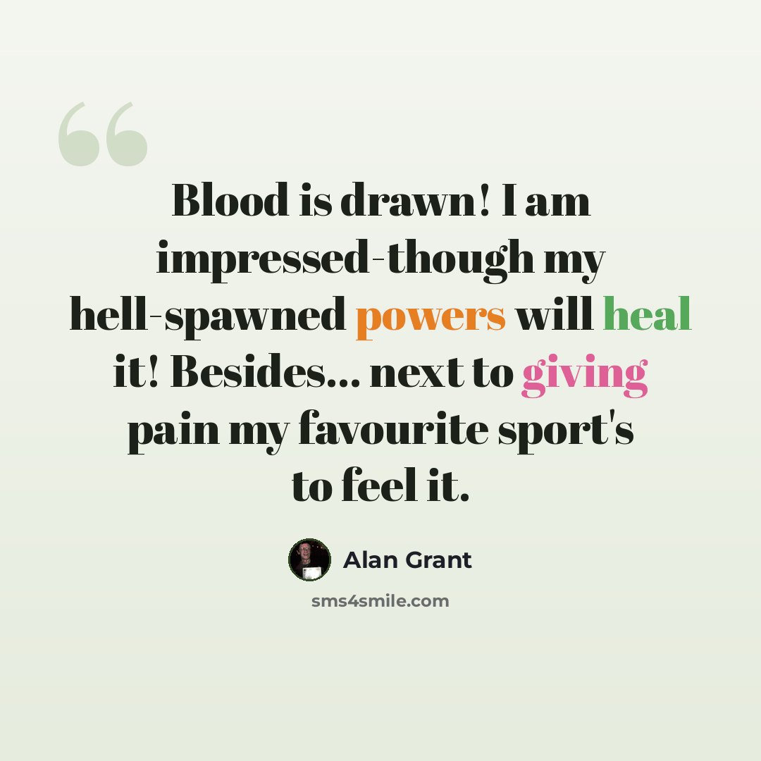 “Blood is drawn! I am impressed-though my hell-spawned powers will heal it! Besides... next to giving pain my favourite sport's to feel it.” quote by Alan Grant