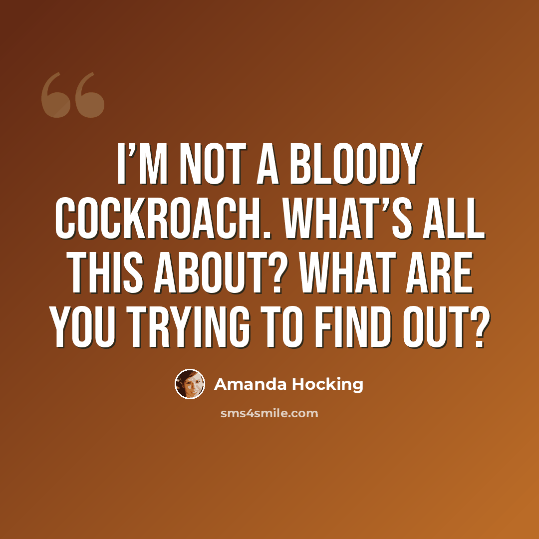 “I’m not a bloody cockroach. What’s all this about? What are you trying to find out?” quote by Amanda Hocking