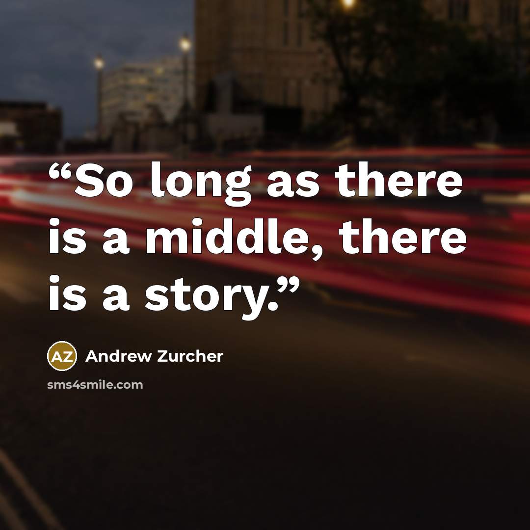 “So long as there is a middle, there is a story.” quote by Andrew Zurcher