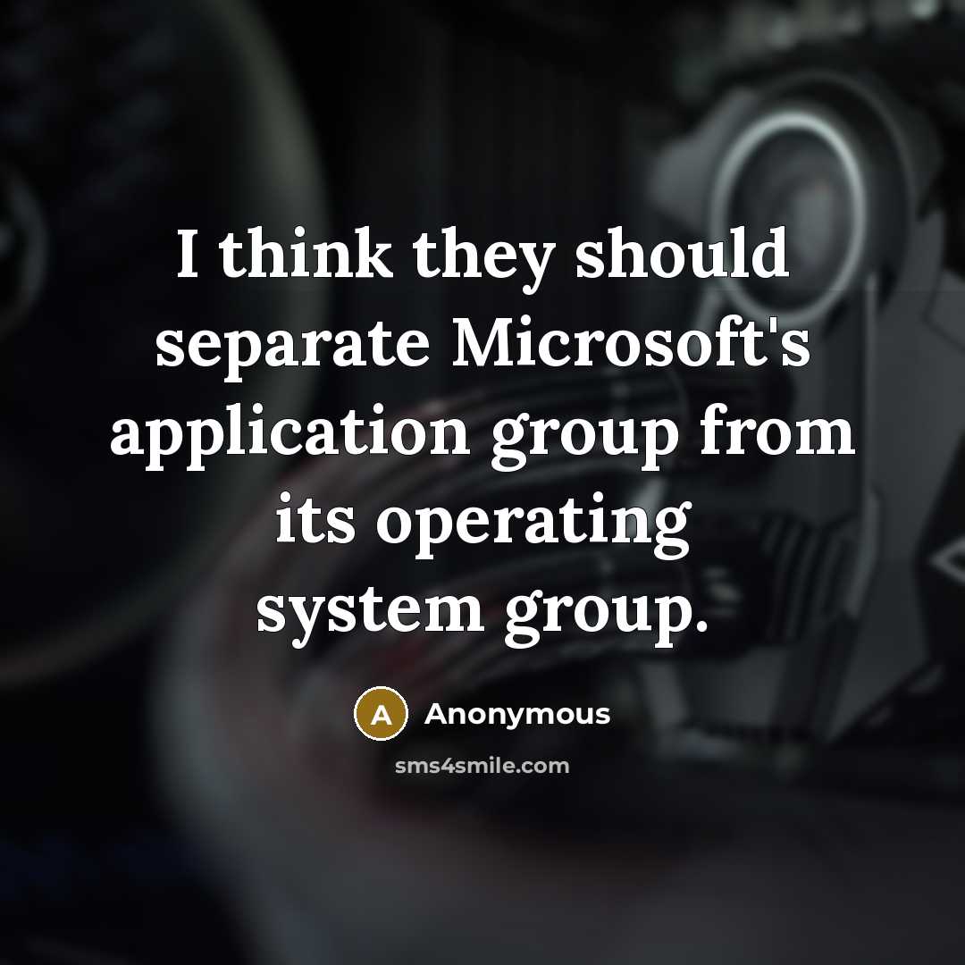 “I think they should separate Microsoft's application group from its operating system group.” quote by Anonymous